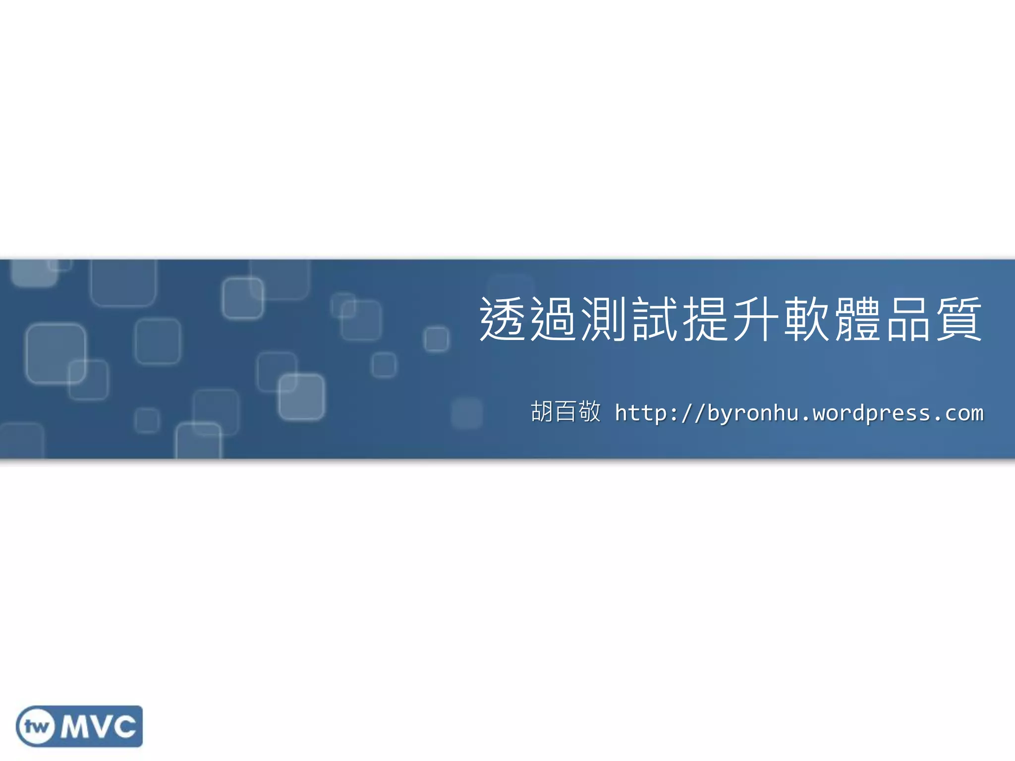 透過測試提升軟體品質
胡百敬 http://byronhu.wordpress.com
 