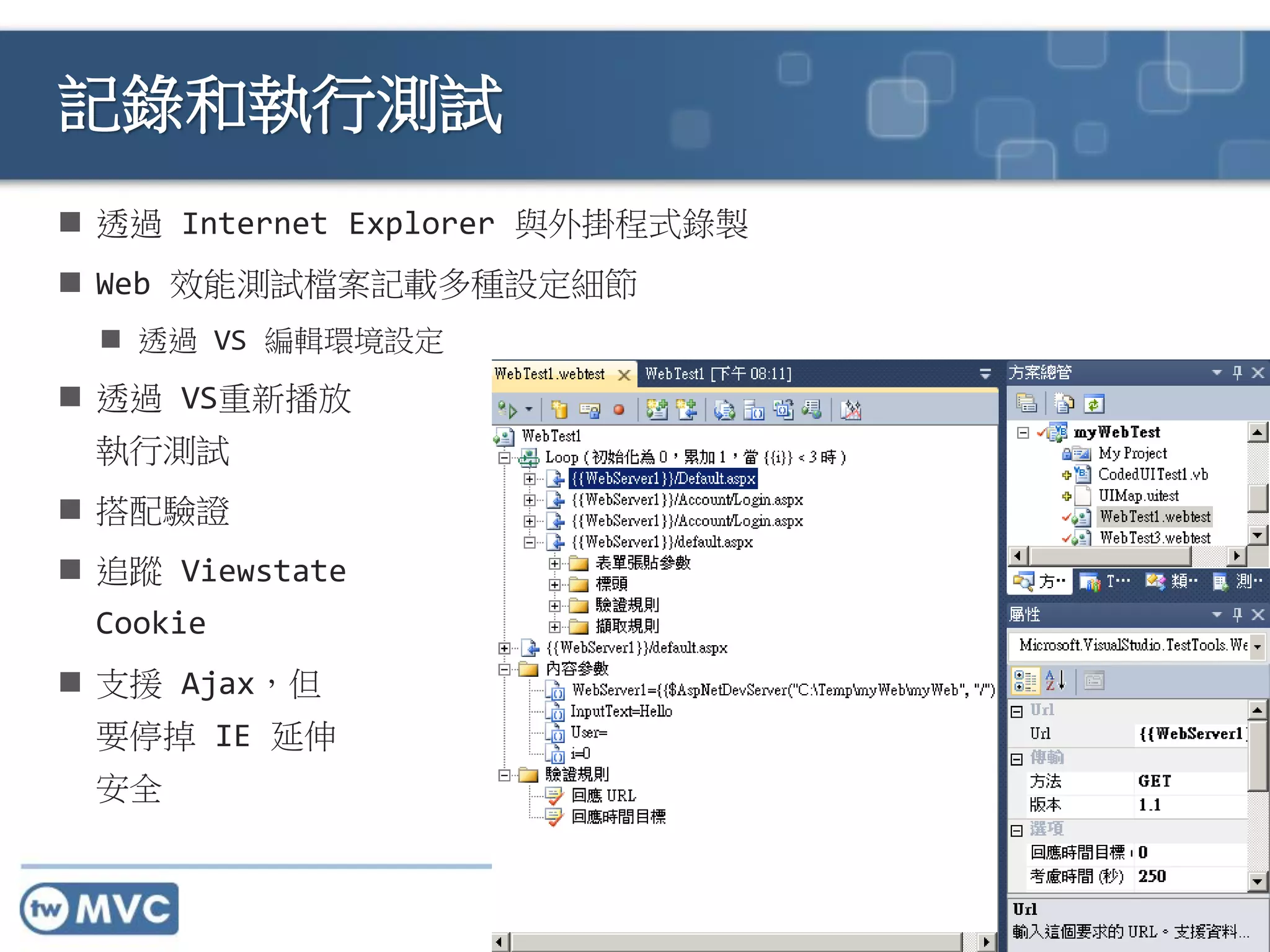 http://mvc.tw
 透過 Internet Explorer 與外掛程式錄製
 Web 效能測試檔案記載多種設定細節
 透過 VS 編輯環境設定
 透過 VS重新播放
執行測試
 搭配驗證
 追蹤 Viewstate
Cookie
 支援 Ajax，但
要停掉 IE 延伸
安全
記錄和執行測試
 