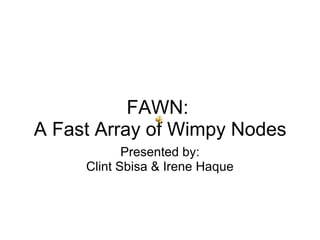 FAWN:
A Fast Array of Wimpy Nodes
Presented by:
Clint Sbisa & Irene Haque
 