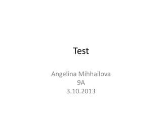Test
Angelina Mihhailova
9A
3.10.2013
 