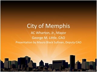 City of Memphis
AC Wharton, Jr., Mayor
George M. Little, CAO
Presentation by Maura Black Sullivan, Deputy CAO

 