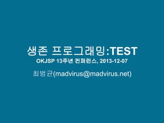 생존 프로그래밍:TEST
OKJSP 13주년 컨퍼런스, 2013-12-07

최범균(madvirus@madvirus.net)

 