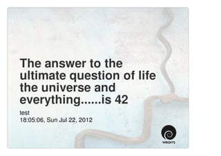 The answer to the
ultimate question of life
the universe and
everything......is 42
test
18:05:06, Sun Jul 22, 2012
 