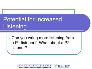 Potential for Increased Listening Can you wring more listening from a P1 listener?  What about a P2 listener? 