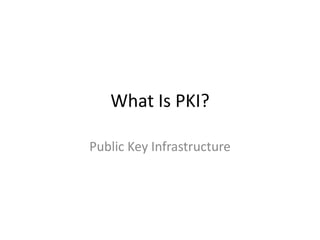 What Is PKI?
Public Key Infrastructure

 