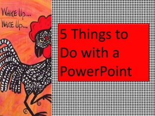 5 Things to
Do with a
PowerPoint

 
