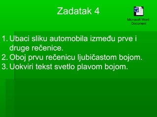Zadatak 4
Microsoft Word
Document

1. Ubaci sliku automobila između prve i
druge rečenice.
2. Oboj prvu rečenicu ljubičastom bojom.
3. Uokviri tekst svetlo plavom bojom.

 