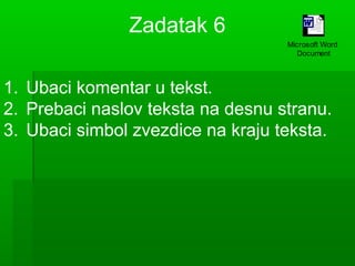 Zadatak 6
Microsoft Word
Document

1. Ubaci komentar u tekst.
2. Prebaci naslov teksta na desnu stranu.
3. Ubaci simbol zvezdice na kraju teksta.

 