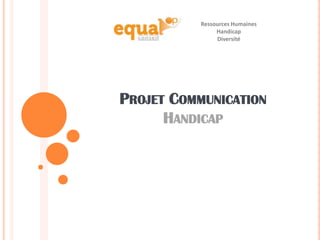 PROJET COMMUNICATION
HANDICAP
Ressources Humaines
Handicap
Diversité
 