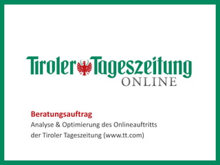 Beratungsauftrag
Analyse & Optimierung des Onlineauftritts
der Tiroler Tageszeitung (www.tt.com)
 
