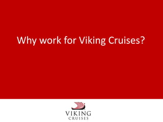 Why work for Viking Cruises? 
We’ve got 3,800 reasons why. 
 