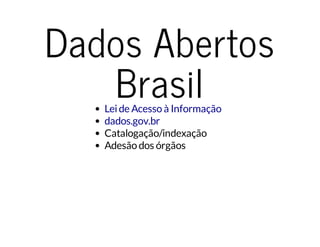 Dados Abertos 
Brasil 
Lei de Acesso à Informação 
dados.gov.br 
Catalogação/indexação 
Adesão dos órgãos 
 