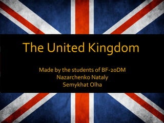 The United Kingdom 
Made by the students of BF-20DM 
Nazarchenko Nataly 
Semykhat Olha 
 