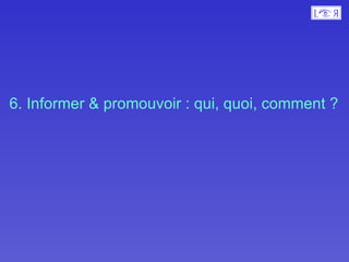 6. Informer & promouvoir : qui, quoi, comment ? 