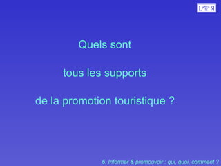 Quels sont  tous les supports  de la promotion touristique ?   6. Informer & promouvoir : qui, quoi, comment ? 