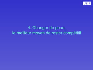 4. Changer de peau,  le meilleur moyen de rester compétitif  
