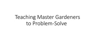 Teaching Master Gardeners
to Problem-Solve
 