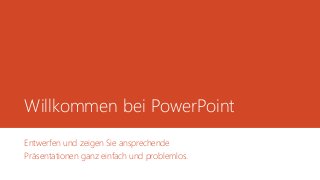 Willkommen bei PowerPoint
Entwerfen und zeigen Sie ansprechende
Präsentationen ganz einfach und problemlos.
 