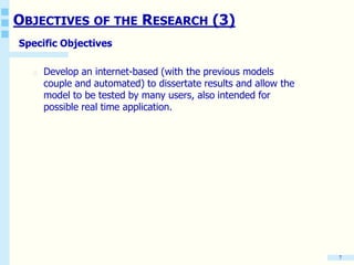 OBJECTIVES OF THE RESEARCH (3)
Specific Objectives
o Develop an internet-based (with the previous models
couple and automated) to dissertate results and allow the
model to be tested by many users, also intended for
possible real time application.
7
 