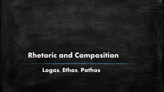 Rhetoric and Composition
Logos, Ethos, Pathos
 