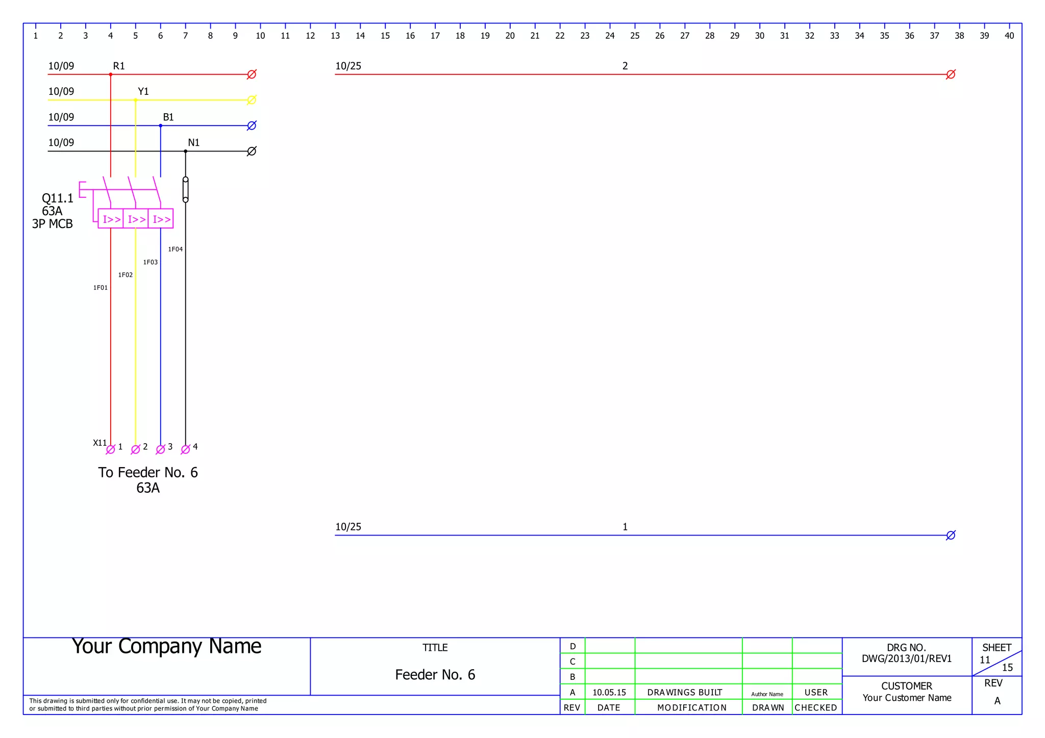 Your Company Name
This drawing is submitted only for confidential use. It may not be copied, printed
or submitted to third parties without prior permission of Your Company Name
TITLE
Feeder No. 6
REV DATE MODIFICATION DRAWN CHECKED
A
B
C
D
10.05.15 DRAWINGS BUILT Author Name USER
DRG NO.
DWG/2013/01/REV1
CUSTOMER
Your Customer Name
SHEET
11
15
REV
A
1 2 3 4 5 6 7 8 9 10 11 12 13 14 15 16 17 18 19 20 21 22 23 24 25 26 27 28 29 30 31 32 33 34 35 36 37 38 39 40
10/09 R1
10/09 Y1
10/09 B1
10/09 N1
10/25
10/25
2
1
Q11.1
I>> I>> I>>
63A
3P MCB
1F01
1F02
1F03
1F04
To Feeder No. 6
63A
X11 1 2 3 4
 