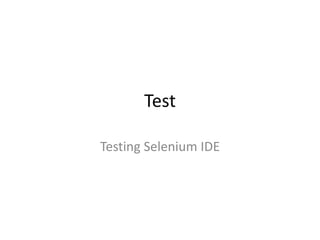 Test
Testing Selenium IDE
 