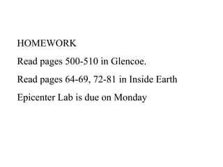 HOMEWORK
Read pages 500-510 in Glencoe.
Read pages 64-69, 72-81 in Inside Earth
Epicenter Lab is due on Monday
 