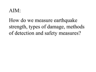 AIM:
How do we measure earthquake
strength, types of damage, methods
of detection and safety measures?
 