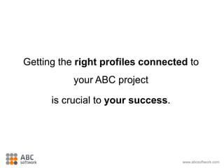 Getting the right profiles connected to
your ABC project
is crucial to your success.
www.abcsoftwork.com
 