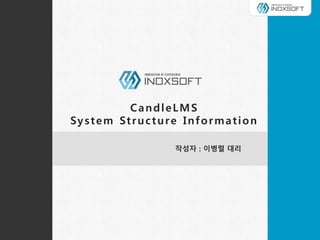 CandleLMS
System Structure Information
작성자 : 이병렬 대리
 