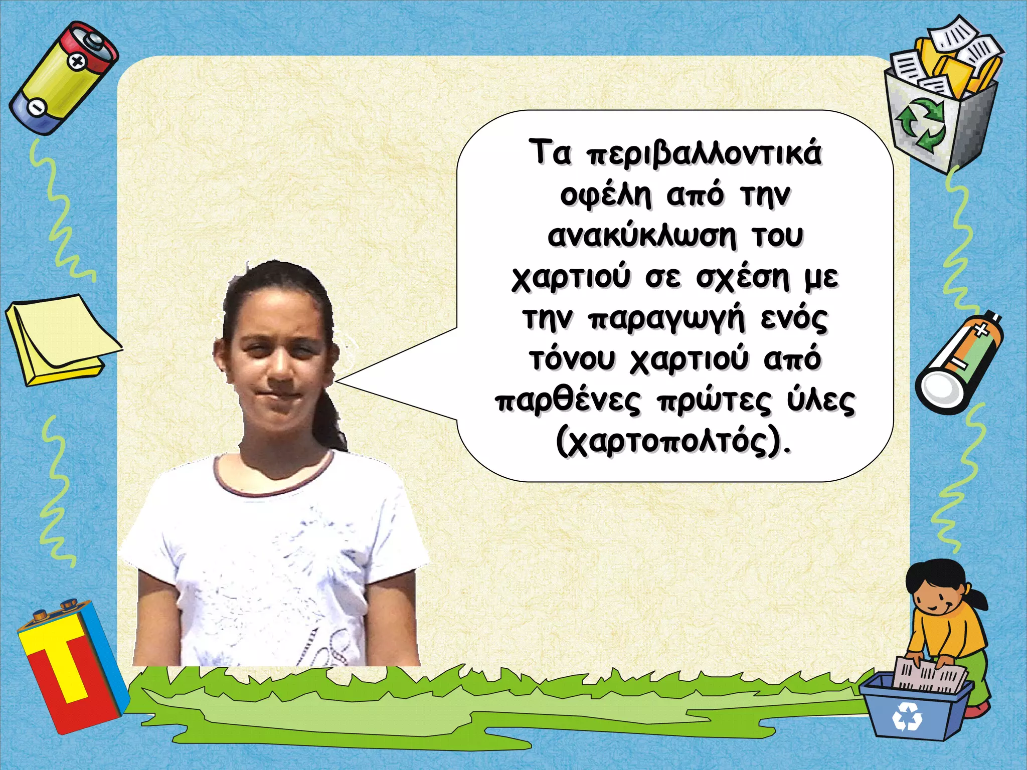 Τα περιβαλλοντικάΤα περιβαλλοντικά
οφέλη από τηνοφέλη από την
ανακύκλωση τουανακύκλωση του
χαρτιού σε σχέση μεχαρτιού σε σχέση με
την παραγωγή ενόςτην παραγωγή ενός
τόνου χαρτιού απότόνου χαρτιού από
παρθένες πρώτες ύλεςπαρθένες πρώτες ύλες
(χαρτοπολτός).(χαρτοπολτός).
 