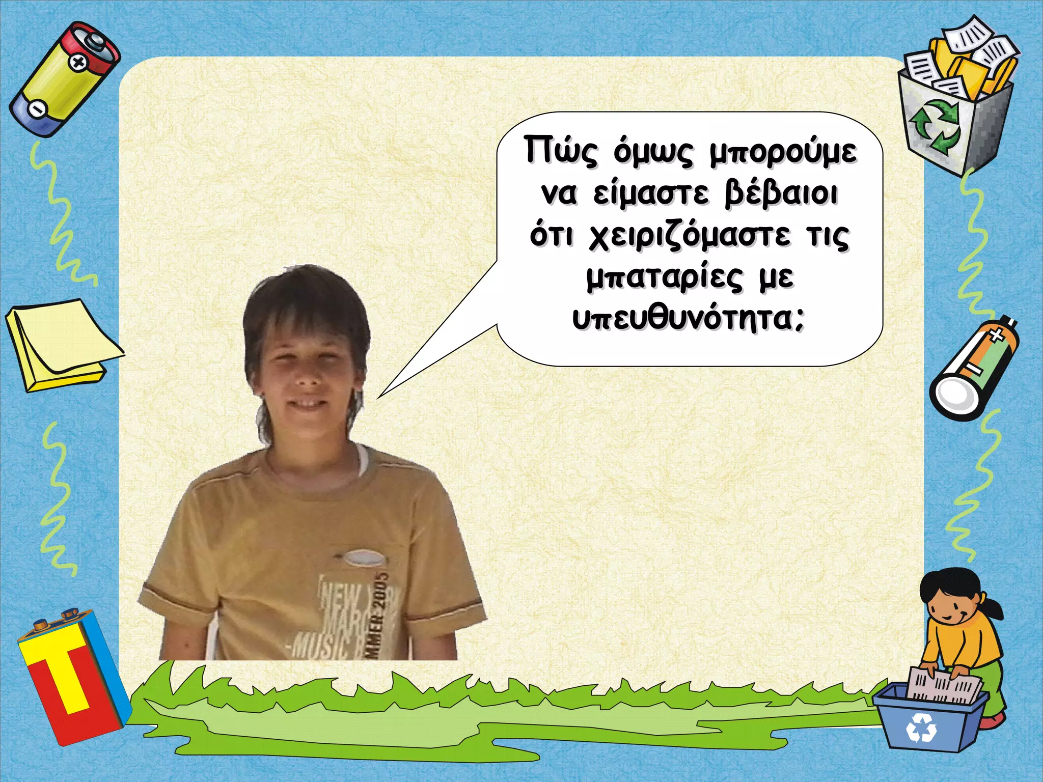 Πώς όμως μπορούμεΠώς όμως μπορούμε
να είμαστε βέβαιοινα είμαστε βέβαιοι
ότι χειριζόμαστε τιςότι χειριζόμαστε τις
μπαταρίες μεμπαταρίες με
υπευθυνότητα;υπευθυνότητα;
 