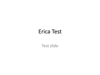Erica Test
Test slide
 