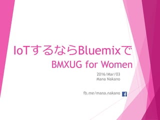 IoTするならBluemixで
BMXUG for Women
2016/Mar/03
Mana Nakano
fb.me/mana.nakano
 