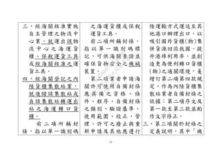 25
三、經海關核准實施
自主管理之物流中
心業，就運出該物
流 中 心 之 海 運 貨
櫃、保稅運貨工具
或經海關核准之運
貨工具。
四、經海關登記之內
陸貨櫃集散站業，
就進儲該集散站或
自該集散站轉運出
站 之 海 運 轉 口 貨
櫃。
前 二 項 所 稱 封
條，指以單一識別碼
之海運貨櫃或保稅
運貨工具。
前二項所稱封條，
指 以 單 一 識 別 碼 標
記，可供海關查證並
確保貨物安全之機械
裝置。
第二項業者申請海
關許可使用自備封條
應 具 備 之 資 格 、 條
件、程序、自備封條
之類別、驗證基準、
使用範圍、校正、管
理、許可之廢止與重
新申請及其他應遵行
陸運輸方式運送至其
他港口辦理出口，以
吸引國外貨櫃(物)集
併貨源回流我國，提
升港埠利用率，並創
造更為便利轉口貨櫃
(物)之通關環境，爰
增訂第二項第四款規
定，作為內陸貨櫃集
散站業者自備封條之
依據；第二項序文及
第一款至第三款並酌
作文字修正。
三、第三項關於封條之
定義說明，其中「機
行
政
院
行
政
院
第
3496次
院
會
會
議
1C8D6D9751156A93
 