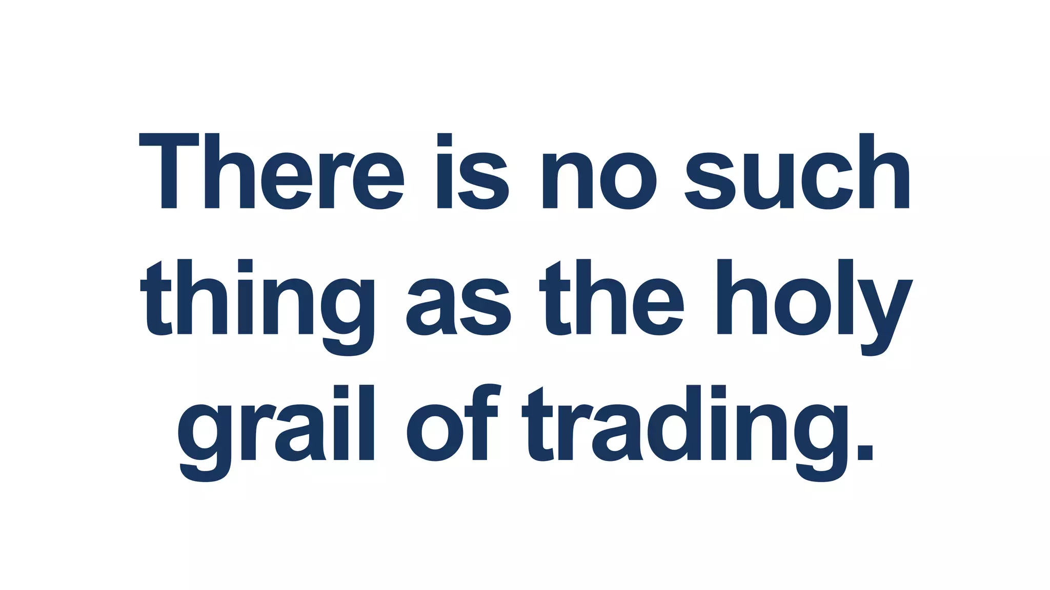 There is no such
thing as the holy
grail of trading.
 