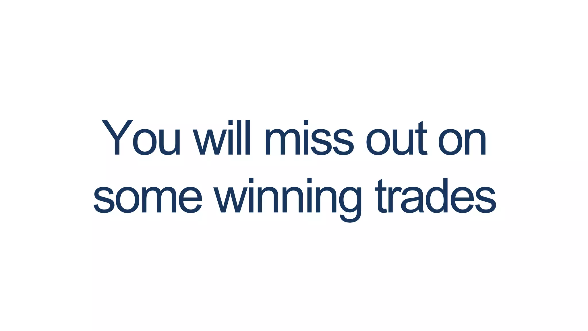 You will miss out on
some winning trades
 