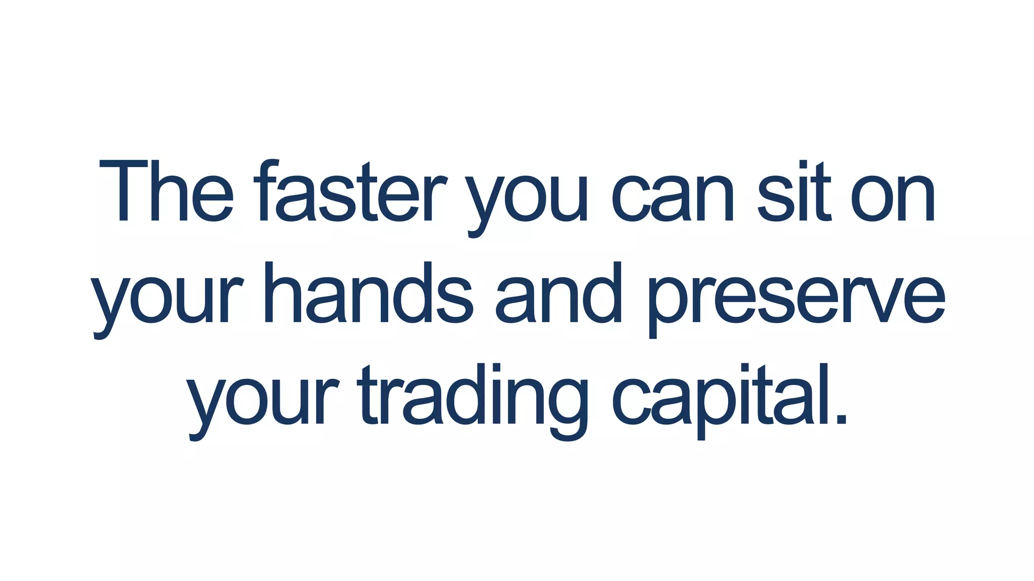 The faster you can sit on
your hands and preserve
your trading capital.
 