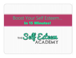 Boost Your Self Esteem…
In 15 Minutes!
 