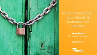 RGPD : les actions IT
pour assurer la
protection des
données
Yves Rocha
IT Quality Manager
@Mailjet_fr
 