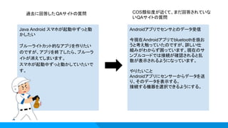 Java Android スマホが起動中ずっと動
かしたい
ブルーライトカット的なアプリを作りたい
のですが、アプリを終了したら、ブルーラ
イトが消えてしまいます。
スマホが起動中ずっと動かしていたいで
す。
Androidアプリでセンサとのデータ受信
今現在Androidアプリでbluetoothを扱お
うと考え触っていたのですが、詳しい仕
組みがわからず困っています。現在のサ
ンプルコードでは接続が確認されると乱
数が表示されるようになっています。
やりたいこと
Androidアプリにセンサーからデータを送
り、そのデータを表示する。
接続する機器を選択できるようにする。
過去に回答したQAサイトの質問 COS類似度が近くて、まだ回答されていな
いQAサイトの質問
 