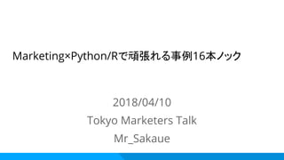 Marketing×Python/Rで頑張れる事例16本ノック
2018/04/10
Tokyo Marketers Talk
Mr_Sakaue
 
