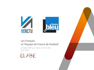 Les Français
et l’équipe de France de football
Sondage ELABE pour Visactu et France Bleu
7 juin 2018
 