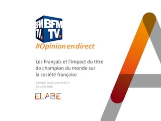 #Opinion.en.direct
Les Français et l’impact du titre
de champion du monde sur
la société française
Sondage ELABE pour BFMTV
18 juillet 2018
 