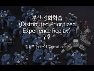 분산 강화학습

(Distributed Prioritized
Experience Replay)

구현
김정주 (haje01@gmail.com)
 