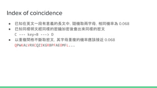 Index of coincidence
 ֪ӢһxLУSCȡĸͬCʞ 0.068
 ֪ͬĽͬӵ耼ͬӵ
C --- key=B ---> D
 }g񲻔ȡģĸ}ęCʑԓӽ 0.068
QPWKALVRXCQZIKGRBPFAEOMFL...
 