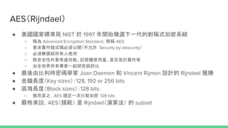 AESRijndael
 Ҙ˜ʾ NIST  1997 _ʼxһČQʽϵy
 Q Advanced Encryption StandardQ AES
 Ҫʽa횹_S Security by obscurity
 횟ooʹ
 ȫҪ]ЧܡӛwʹǷ춌
 ȫЌһоcu
 ɱrܴaW Joan Daemen  Vincent Rijmen OӋ Rijndael @
 LȣKey sizes128, 192 or 256 bits
 ^KLȣBlock sizes128 bits
 Q֮AES Ҏһֻܼ 128 bits
 fAESҎ  Rijndael㷨  subset
 
