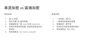  vs ^K
ܣ
1.  bit 
2. ĲࡸM
3. ͨһ seed  Keystream
4. ҪrؑӍϢLδ
r
5. Ҋ㷨Xor Cipher, Salsa20
^Kܣ
1. һμ n  bits
2. һKYM
3. 耾һִ
4. ֪ӍϢLȵr
5. Ҋ㷨AES, DES
 