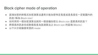Block cipher mode of operation
 ^KܵČQʽ㷨ֻܼͨضLȻLһȵ
ӍϢQ Block size
 ͬһ㷨cͬһ耼ܱ Block size ߀ҪLӍϢ
 LӍϢгɔLȞԓ㷨֮ Block size ą^KBlocks
 ֻBׂҊ mode
 