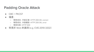 Padding Oracle Attack
 CBC + PKCS7
 
 ܳɹ_HTTP 200 OK, correct
 ܳɹe`HTTP 200 OK, error
 ʧHTTP 500
 Ҋ Web ©e.g. CVE-2010-3332
 